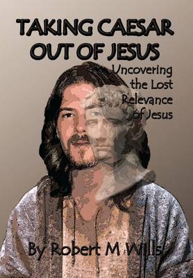 Taking Caesar Out of Jesus: Uncovering the Lost Relevance of Jesus (Hardback)