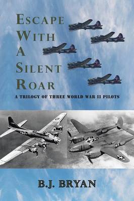 Escape with a Silent Roar: A Trilogy of Three World War II Pilots Including A P-38 Fighter in Combat Missions Over Europe (Paperback)