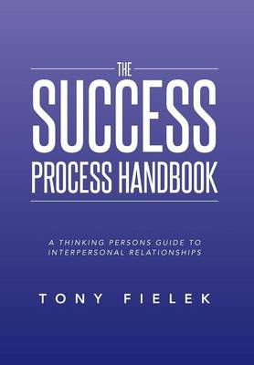 The Success Process Handbook: A Thinking Persons Guide to Interpersonal Relationships (Hardback)