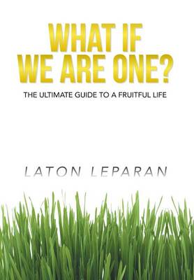 What If We Are One?: The Ultimate Guide to a Fruitful Life (Hardback)