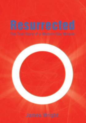 Resurrected: The True Story of a Modern-Day Miracle (Hardback)