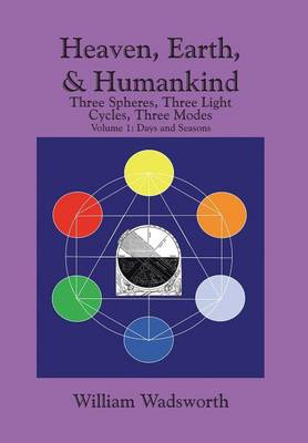 Heaven, Earth, & Humankind: Three Spheres, Three Light Cycles, Three Modes Volume I Days and Seasons (Hardback)
