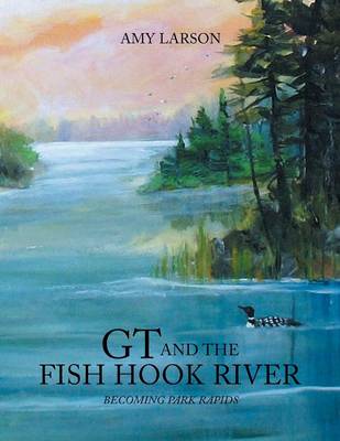 GT and the Fish Hook River: Becoming Park Rapids. (Paperback)