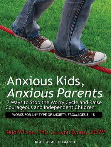 Anxious Kids, Anxious Parents: 7 Ways to Stop the Worry Cycle and Raise Courageous and Independent Children (CD-Audio)