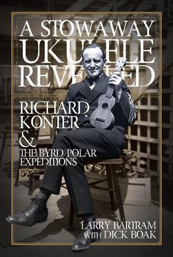 A Stowaway Ukulele Revealed: Richard Konter & The Byrd Polar Expeditions (Hardback)