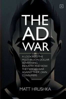The Ad War: A Look Into the Multi-Billion Dollar Advertising Industry and How They Waged War Against Their Own Consumers (Paperback)