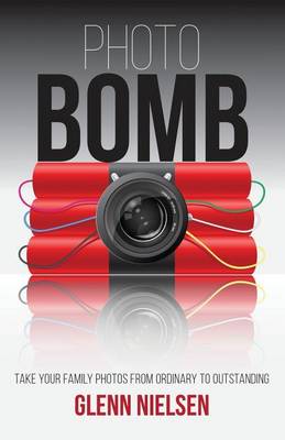 Photo Bomb: Take Your Family Photos from Ordinary to Outstanding (Paperback)