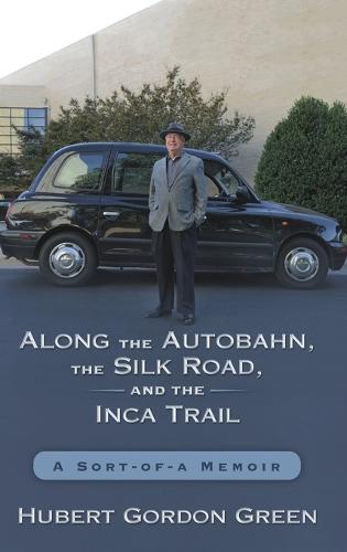 Along the Autobahn, the Silk Road, and the Inca Trail: A Sort-Of-A Memoir (Hardback)