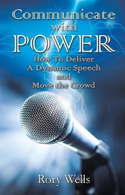 Communicate with Power: How to Deliver a Dynamic Speech and Move the Crowd (Paperback)