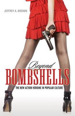 Beyond Bombshells: The New Action Heroine in Popular Culture (Hardback)