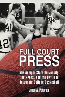 Full Court Press: Mississippi State University, the Press, and the Battle to Integrate College Basketball - Race, Rhetoric, and Media Series (Hardback)