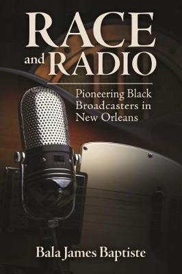Race and Radio: Pioneering Black Broadcasters in New Orleans - Race, Rhetoric, and Media Series (Hardback)