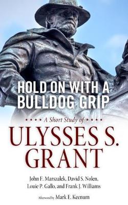 Hold On with a Bulldog Grip: A Short Study of Ulysses S. Grant (Hardback)