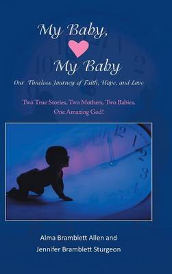 My Baby, My Baby Our Timeless Journey of Faith, Hope, and Love: Two True Stories, Two Mothers, Two Babies, One Amazing God! (Hardback)