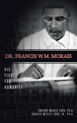 Dr. Francis W. M. Morais: His Fight for Humanity (Hardback)