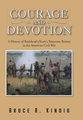 Courage and Devotion: A History of Bankhead's/Scott's Tennessee Battery in the American Civil War (Hardback)
