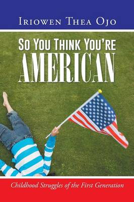 So You Think You're American: Childhood Struggles of the First Generation (Paperback)