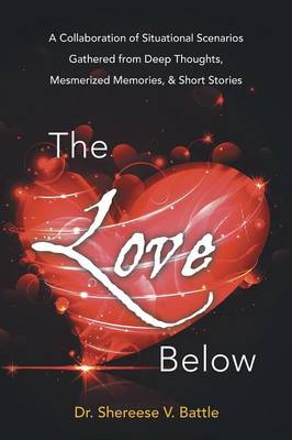 The Love Below: A Collaboration of Situational Scenarios Gathered from Deep Thoughts, Mesmerized Memories, & Short Stories (Paperback)