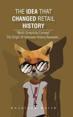 The Idea That Changed Retail History: Multi-Simplicity Concept the Origin of Unknown History Revealed... (Hardback)