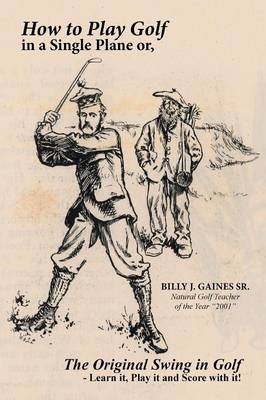 How to Play Golf in a Single Plane: Or, the Original Swing in Golf - Learn It, Play It and Score with It! (Paperback)