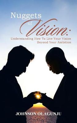 Nuggets of Vision: Understanding How To Live Your Vision Beyond Your Ambition (Paperback)