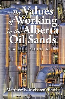 The Values of Working in the Alberta Oil Sands: New Life Begins at 65 (Paperback)