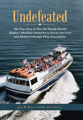 Undefeated: The True Story of How the Family-Owned Shepler's Mackinac Island Ferry Service Survived and Advanced Through Three Generations (Hardback)