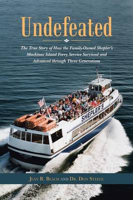 Undefeated: The True Story of How the Family-Owned Shepler's Mackinac Island Ferry Service Survived and Advanced Through Three Generations (Paperback)