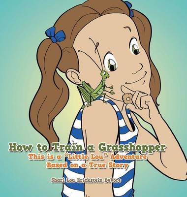 How to Train a Grasshopper: A Little Lou Adventure (Based on a True Story) (Hardback)