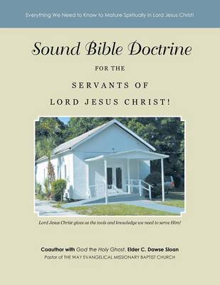 Sound Bible Doctrine for the Servants of Lord Jesus Christ!: Everything We Need to Know to Mature Spiritually in Lord Jesus Christ! (Paperback)