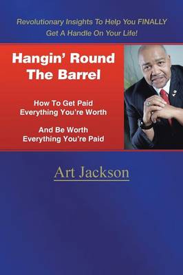 Hangin' Round the Barrel: How to Get Paid Everything You're Worth and Be Worth Everything You're Paid (Paperback)