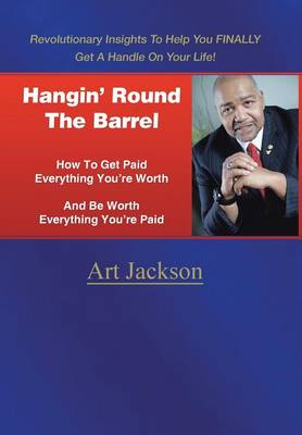 Hangin' Round the Barrel: How to Get Paid Everything You're Worth and Be Worth Everything You're Paid (Hardback)