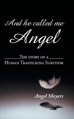 And He Called Me Angel: The Story of a Human Trafficking Survivor (Hardback)