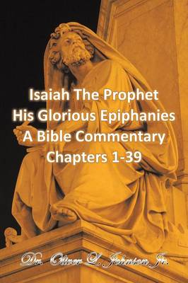 Isaiah the Prophet His Glorious Epiphanies: A Bible Commentary Chapters 1-39 (Paperback)