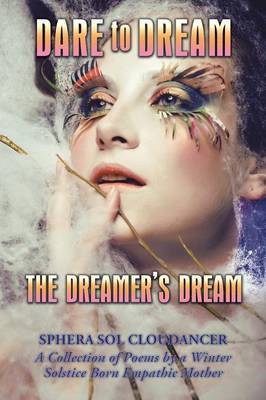 Dare to Dream the Dreamer's Dream: A Collection of Poems by a Winter Solstice Born Empathic Mother (Paperback)