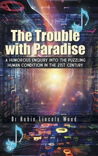 The Trouble with Paradise: A Humorous Enquiry Into the Puzzling Human Condition in the 21st Century (Hardback)