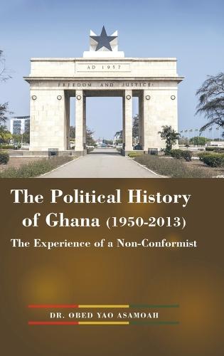 The Political History of Ghana (1950-2013): The Experience of a Non-Conformist (Hardback)