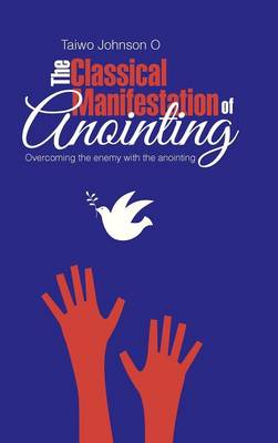 The Classical Manifestation of Anointing: Overcoming the Enemy with the Anointing (Hardback)