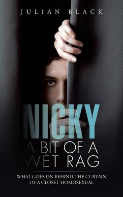 Nicky - A Bit of a Wet Rag: What Goes on Behind the Curtain of a Closet Homosexual (Paperback)