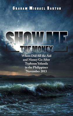 Show Me the Money: Where Did All the Aid and Money Go After Typhoon Yolanda in the Philippines November 2013 (Paperback)