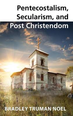 Pentecostalism, Secularism, and Post Christendom (Hardback)
