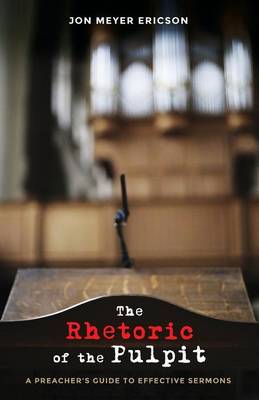 The Rhetoric of the Pulpit: A Preacher's Guide to Effective Sermons (Paperback)