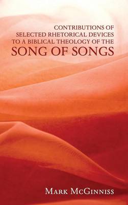 Contributions of Selected Rhetorical Devices to a Biblical Theology of the Song of Songs (Hardback)