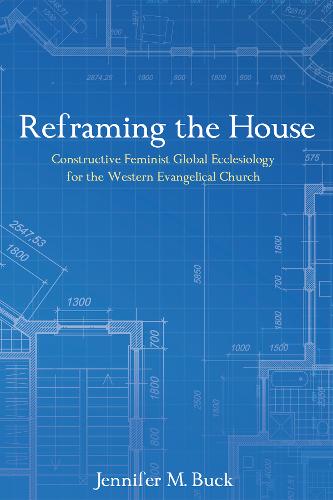 Reframing the House: Constructive Feminist Global Ecclesiology for the Western Evangelical Church (Paperback)