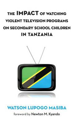 The Impact of Watching Violent Television Programs on Secondary School Children in Tanzania (Hardback)