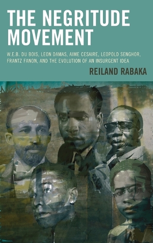 The Negritude Movement: W.E.B. Du Bois, Leon Damas, Aime Cesaire, Leopold Senghor, Frantz Fanon, and the Evolution of an Insurgent Idea - Critical Africana Studies (Hardback)