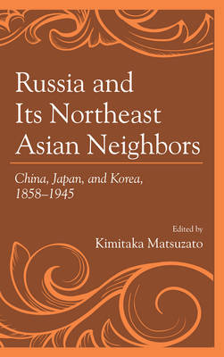 Russia and Its Northeast Asian Neighbors: China, Japan, and Korea, 1858-1945 (Hardback)