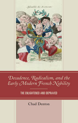 Decadence, Radicalism, and the Early Modern French Nobility: The Enlightened and Depraved (Hardback)