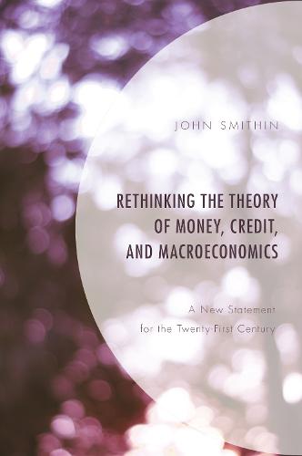 Rethinking the Theory of Money, Credit, and Macroeconomics: A New Statement for the Twenty-First Century (Paperback)