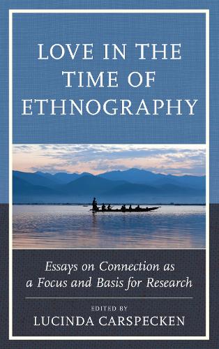 Love in the Time of Ethnography: Essays on Connection as a Focus and Basis for Research - Anthropology of Well-Being: Individual, Community, Society (Hardback)